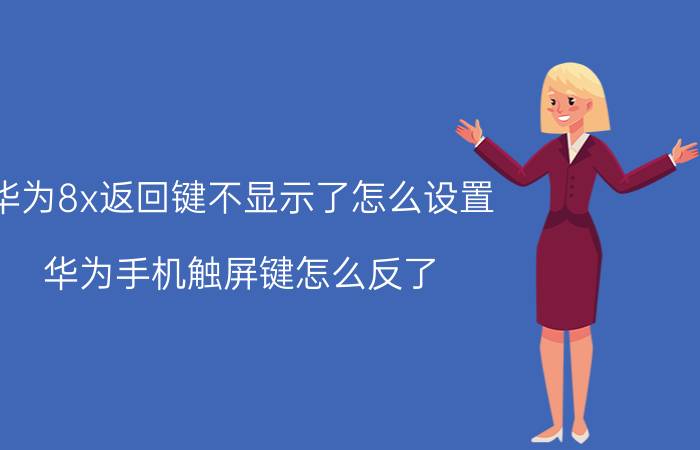 华为8x返回键不显示了怎么设置 华为手机触屏键怎么反了？